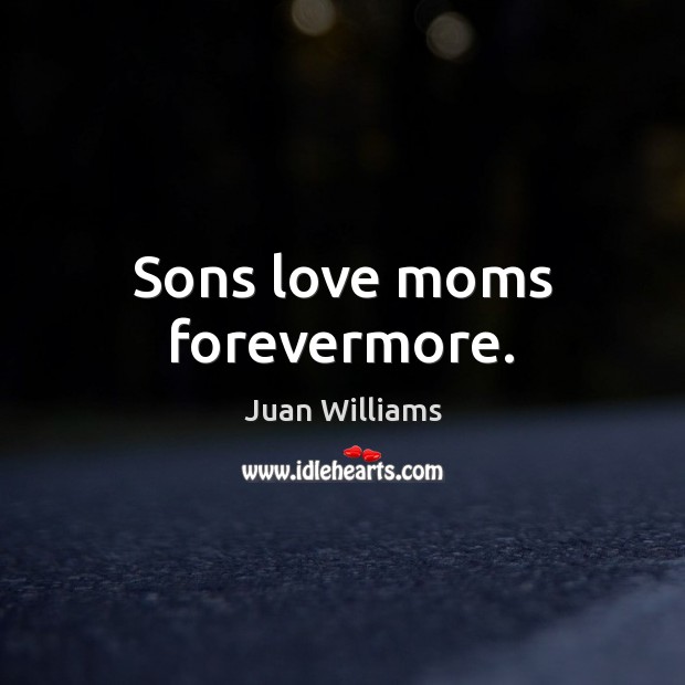 Sons love moms forevermore. Juan Williams Picture Quote