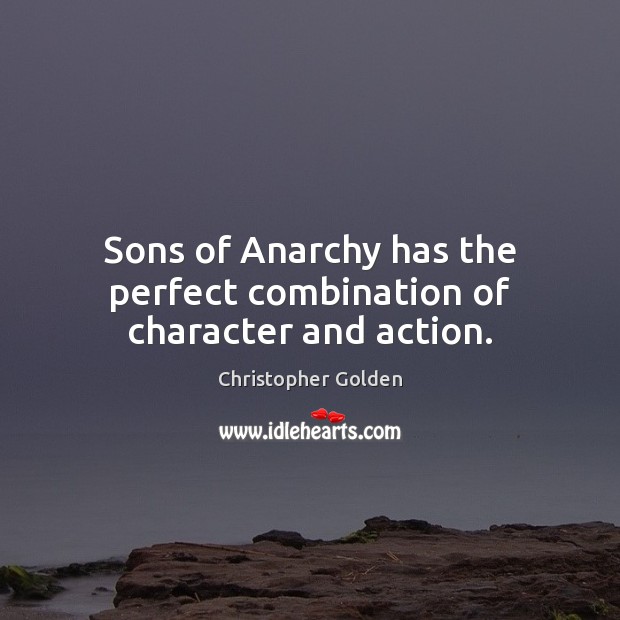 Sons of Anarchy has the perfect combination of character and action. Christopher Golden Picture Quote