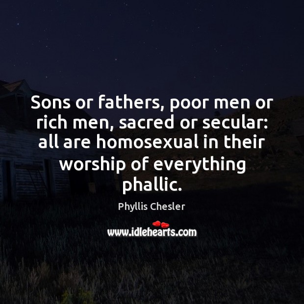 Sons or fathers, poor men or rich men, sacred or secular: all Phyllis Chesler Picture Quote