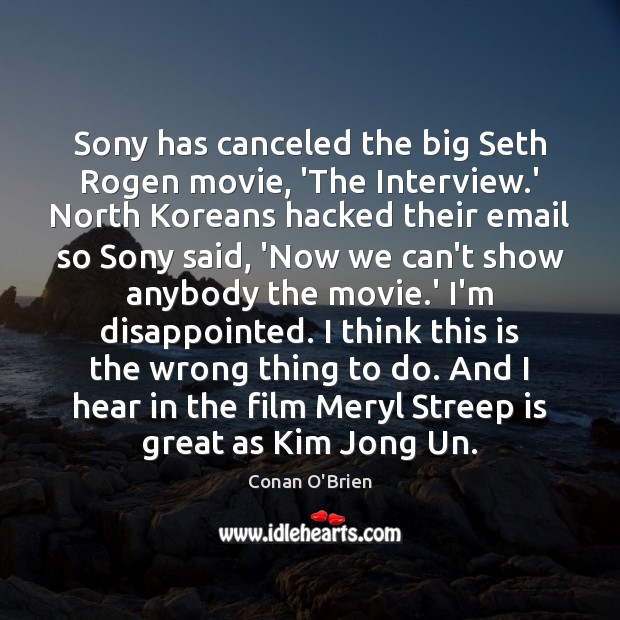 Sony has canceled the big Seth Rogen movie, ‘The Interview.’ North Conan O’Brien Picture Quote