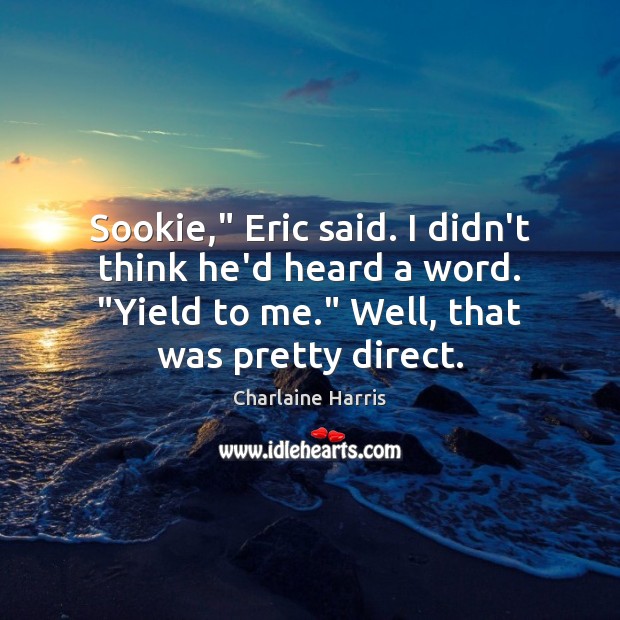 Sookie,” Eric said. I didn’t think he’d heard a word. “Yield to Charlaine Harris Picture Quote