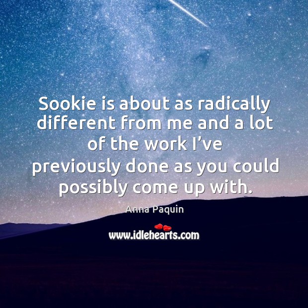 Sookie is about as radically different from me and a lot of the work I’ve previously done as you could possibly come up with. Anna Paquin Picture Quote