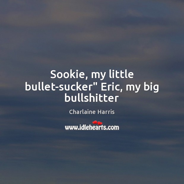 Sookie, my little bullet-sucker” Eric, my big bullshitter Charlaine Harris Picture Quote