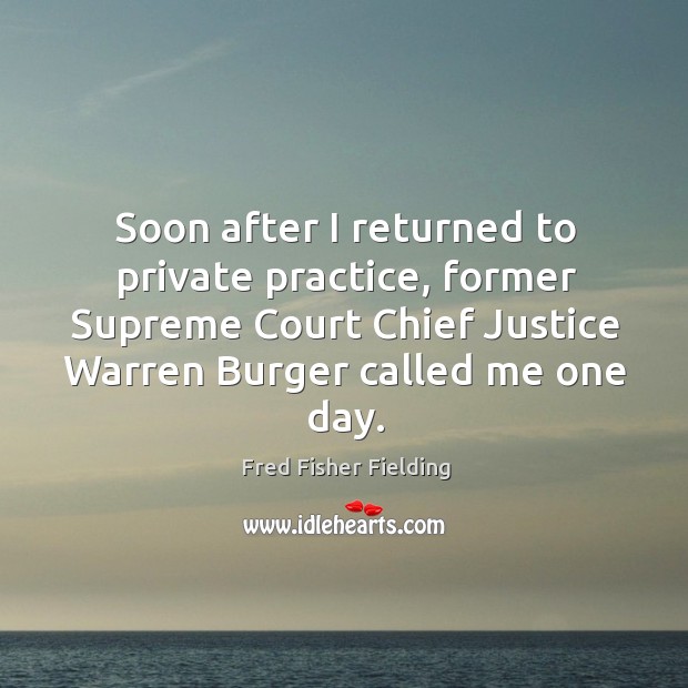 Soon after I returned to private practice, former supreme court chief justice warren burger called me one day. Fred Fisher Fielding Picture Quote