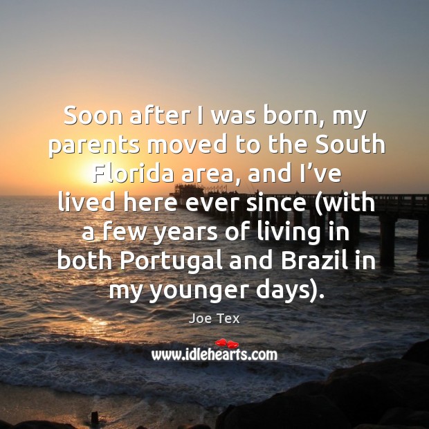 Soon after I was born, my parents moved to the south florida area, and I’ve lived Joe Tex Picture Quote