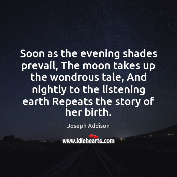 Soon as the evening shades prevail, The moon takes up the wondrous Joseph Addison Picture Quote