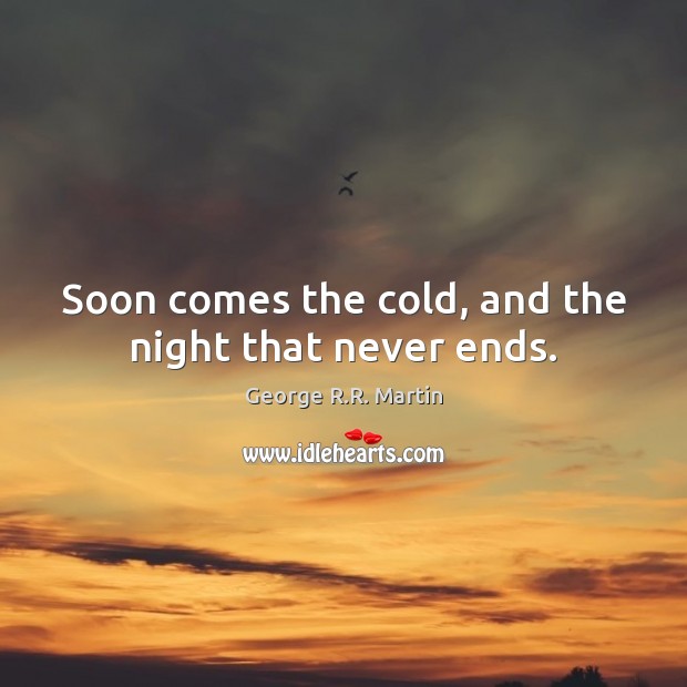 Soon comes the cold, and the night that never ends. George R.R. Martin Picture Quote