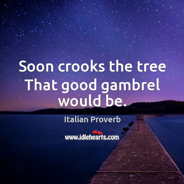 Soon crooks the tree that good gambrel would be. Image