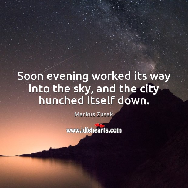 Soon evening worked its way into the sky, and the city hunched itself down. Markus Zusak Picture Quote