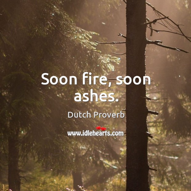 Soon fire, soon ashes. Dutch Proverbs Image