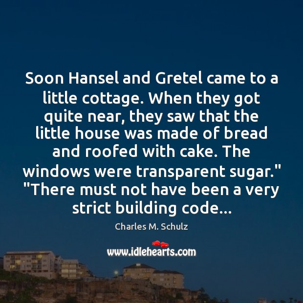 Soon Hansel and Gretel came to a little cottage. When they got Charles M. Schulz Picture Quote