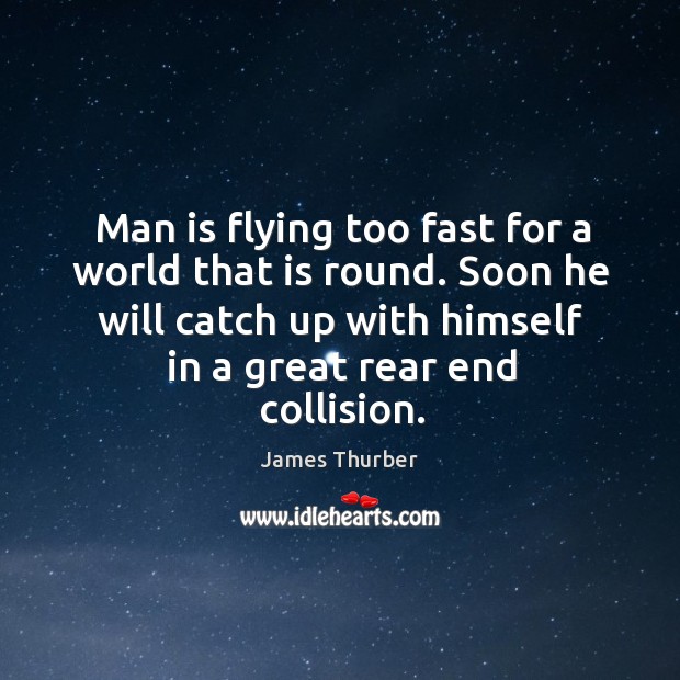 Soon he will catch up with himself in a great rear end collision. James Thurber Picture Quote