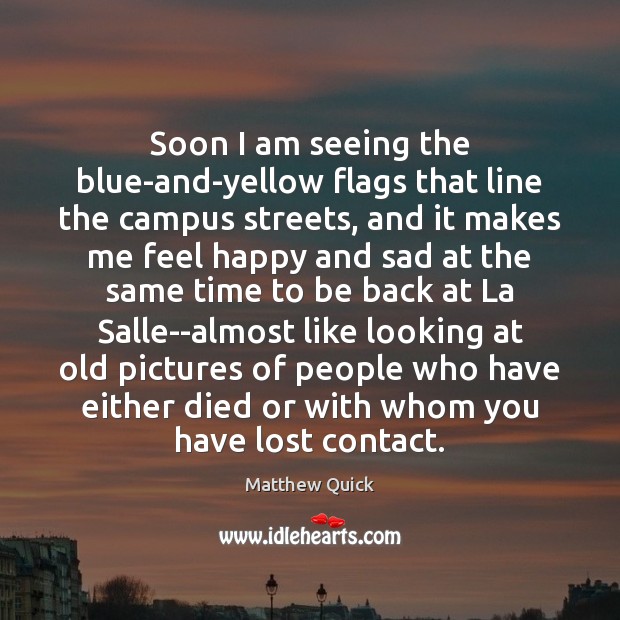 Soon I am seeing the blue-and-yellow flags that line the campus streets, Matthew Quick Picture Quote