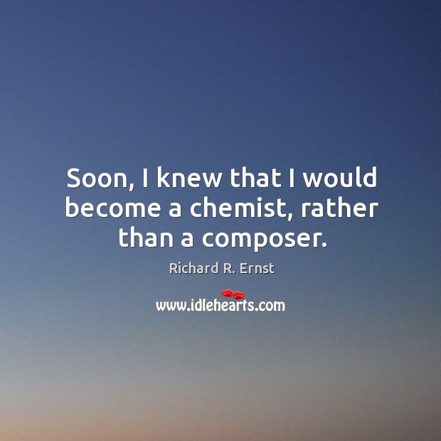 Soon, I knew that I would become a chemist, rather than a composer. Richard R. Ernst Picture Quote
