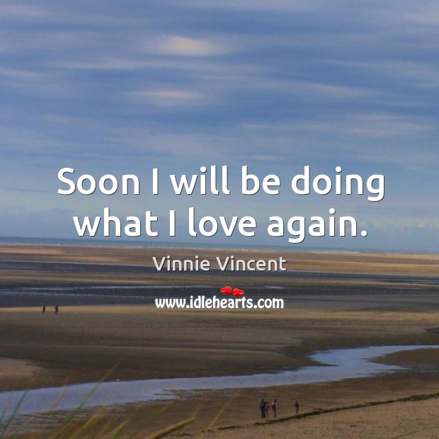 Soon I will be doing what I love again. Vinnie Vincent Picture Quote