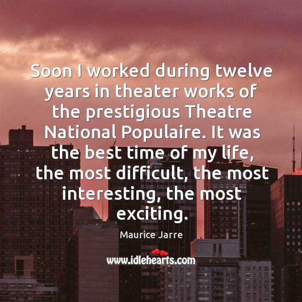 Soon I worked during twelve years in theater works of the prestigious theatre national populaire. Maurice Jarre Picture Quote