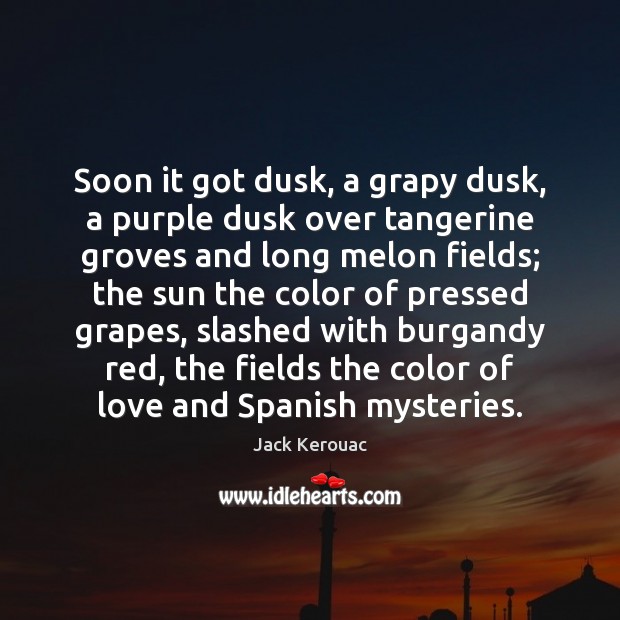 Soon it got dusk, a grapy dusk, a purple dusk over tangerine Jack Kerouac Picture Quote