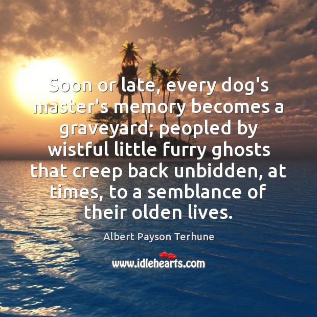 Soon or late, every dog’s master’s memory becomes a graveyard; peopled by Albert Payson Terhune Picture Quote