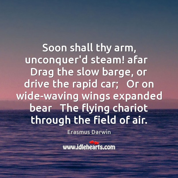 Soon shall thy arm, unconquer’d steam! afar   Drag the slow barge, or Erasmus Darwin Picture Quote
