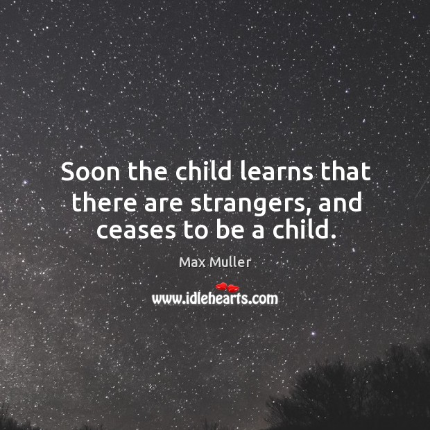 Soon the child learns that there are strangers, and ceases to be a child. Image