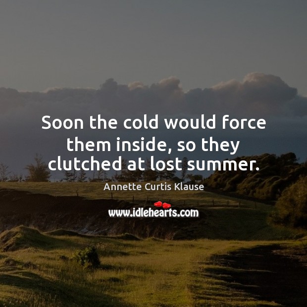 Soon the cold would force them inside, so they clutched at lost summer. Annette Curtis Klause Picture Quote
