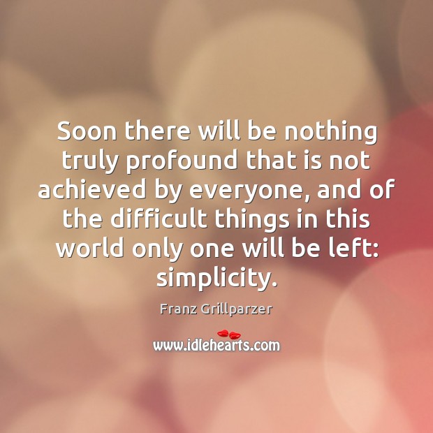 Soon there will be nothing truly profound that is not achieved by Franz Grillparzer Picture Quote