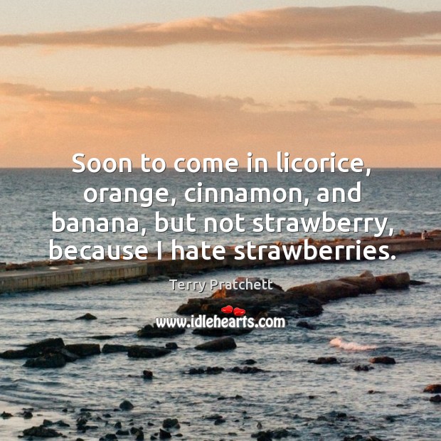 Soon to come in licorice, orange, cinnamon, and banana, but not strawberry, Terry Pratchett Picture Quote