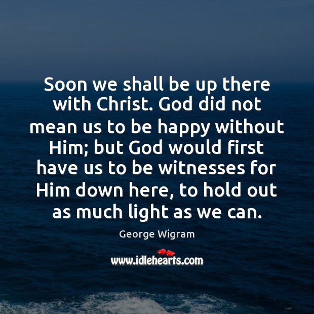 Soon we shall be up there with Christ. God did not mean George Wigram Picture Quote
