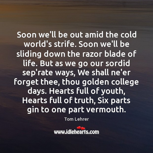 Soon we’ll be out amid the cold world’s strife. Soon we’ll be Tom Lehrer Picture Quote
