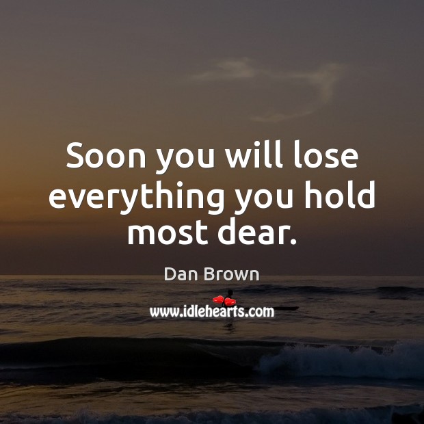 Soon you will lose everything you hold most dear. Dan Brown Picture Quote