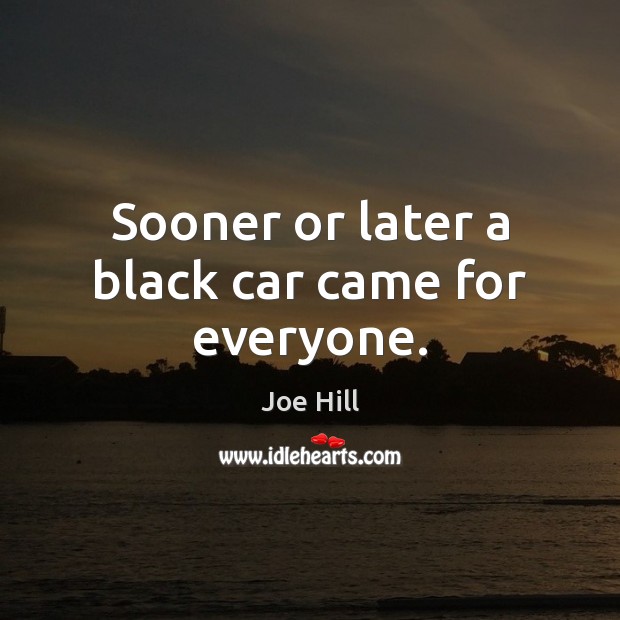 Sooner or later a black car came for everyone. Joe Hill Picture Quote