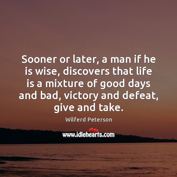 Sooner or later, a man if he is wise, discovers that life Wilferd Peterson Picture Quote