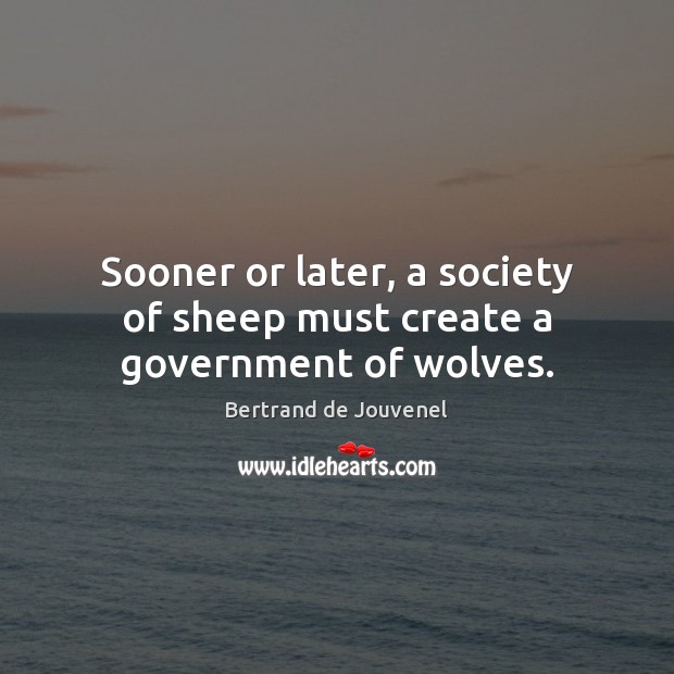 Sooner or later, a society of sheep must create a government of wolves. Bertrand de Jouvenel Picture Quote