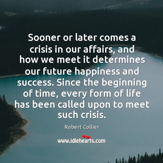 Sooner or later comes a crisis in our affairs, and how we Robert Collier Picture Quote