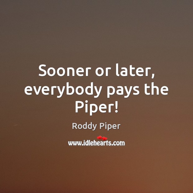 Sooner or later, everybody pays the Piper! Roddy Piper Picture Quote