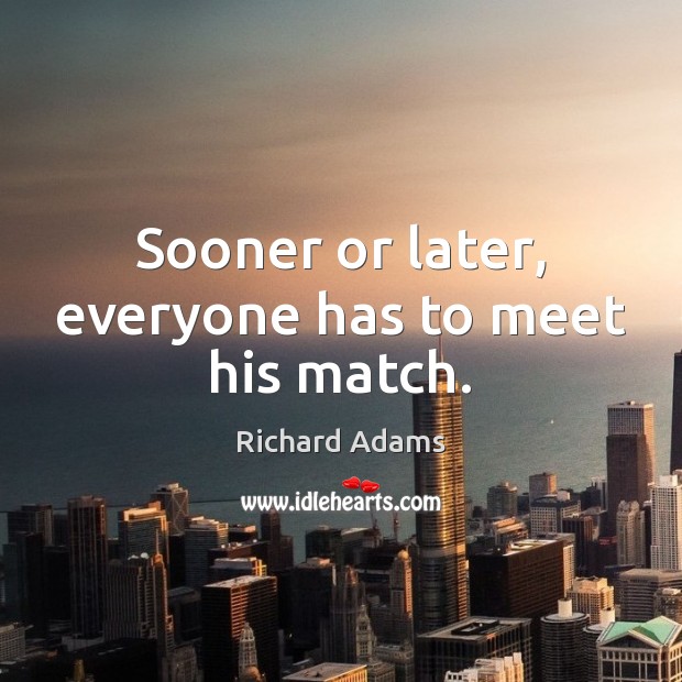 Sooner or later, everyone has to meet his match. Richard Adams Picture Quote