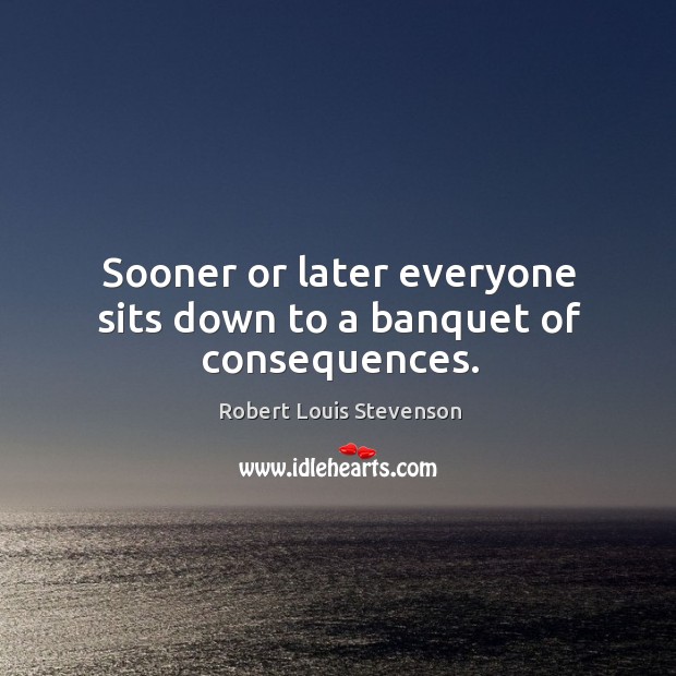 Sooner or later everyone sits down to a banquet of consequences. Robert Louis Stevenson Picture Quote