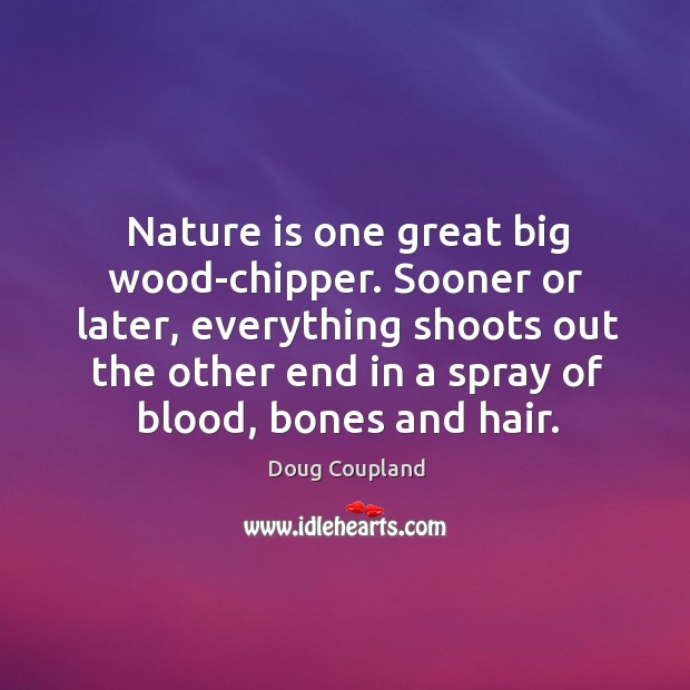 Sooner or later, everything shoots out the other end in a spray of blood, bones and hair. Doug Coupland Picture Quote