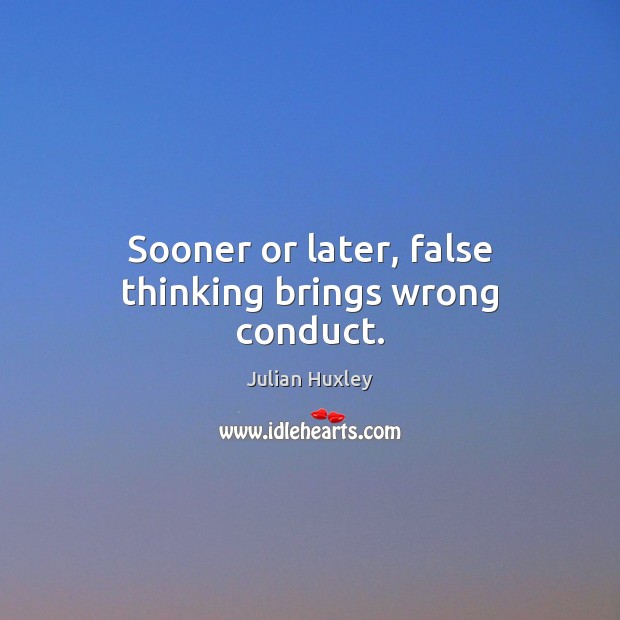 Sooner or later, false thinking brings wrong conduct. Julian Huxley Picture Quote