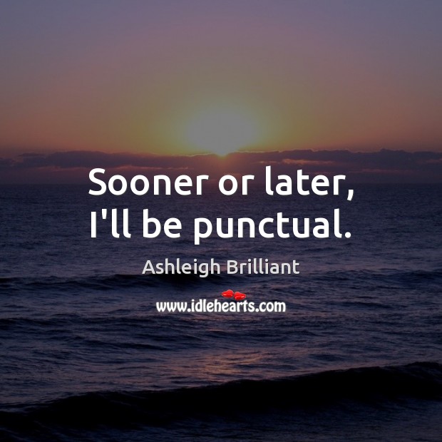 Sooner or later, I’ll be punctual. Ashleigh Brilliant Picture Quote