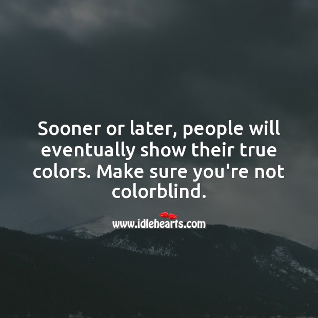 Sooner or later, people will eventually show their true colors. Make sure you’re not colorblind. Image
