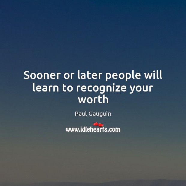 Sooner or later people will learn to recognize your worth Image