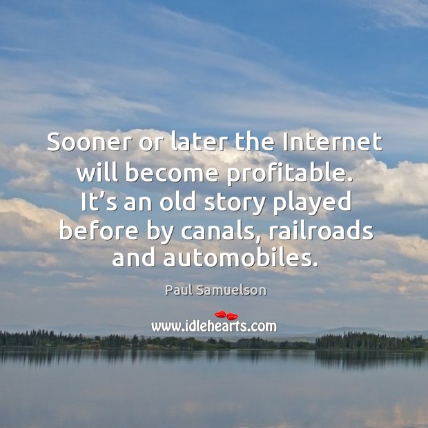 Sooner or later the internet will become profitable. It’s an old story played before by canals, railroads and automobiles. Image