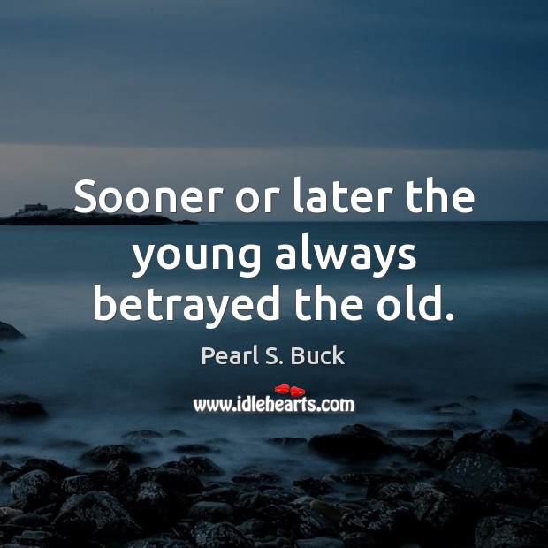 Sooner or later the young always betrayed the old. Pearl S. Buck Picture Quote