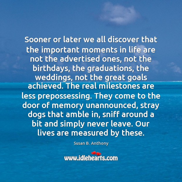 Sooner or later we all discover that the important moments in life Susan B. Anthony Picture Quote