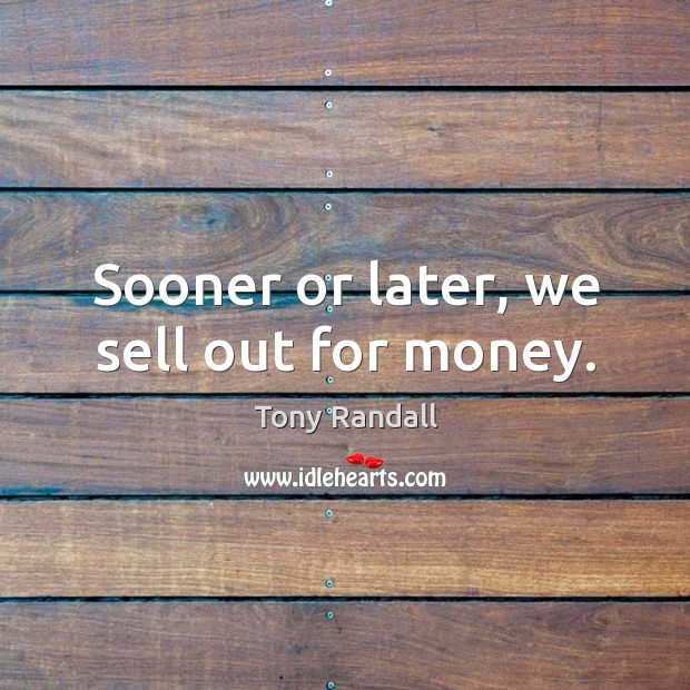 Sooner or later, we sell out for money. Tony Randall Picture Quote