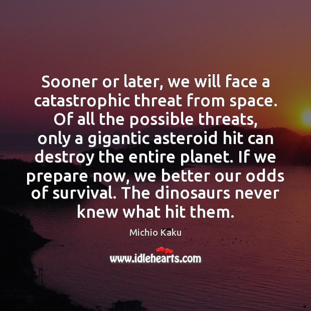Sooner or later, we will face a catastrophic threat from space. Of Michio Kaku Picture Quote