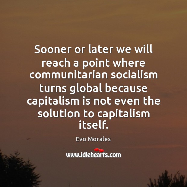 Sooner or later we will reach a point where communitarian socialism turns Evo Morales Picture Quote