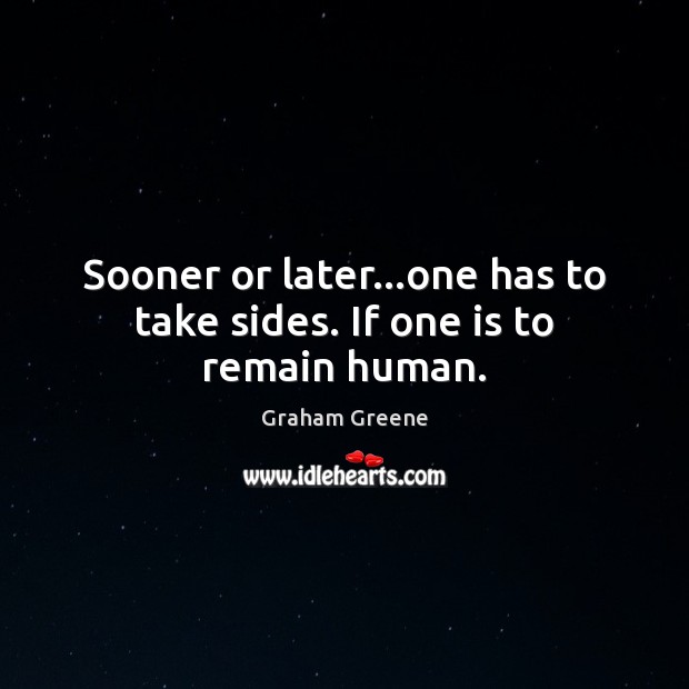 Sooner or later…one has to take sides. If one is to remain human. Graham Greene Picture Quote