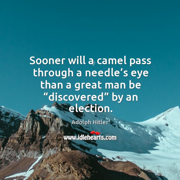 Sooner will a camel pass through a needle’s eye than a great man be “discovered” by an election. Adolph Hitler Picture Quote